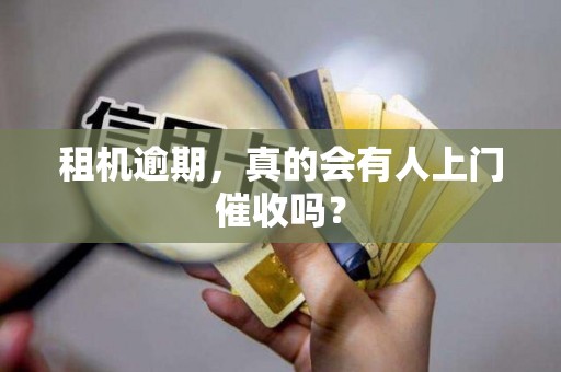租机逾期，真的会有人上门催收吗？