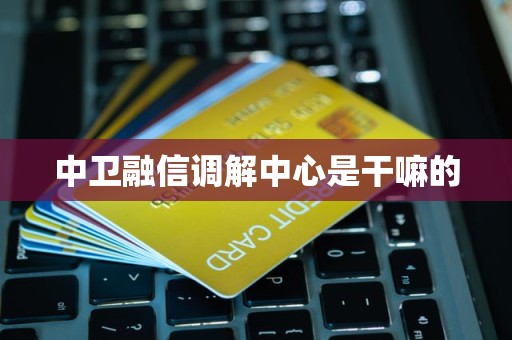 中卫融信调解中心是干嘛的