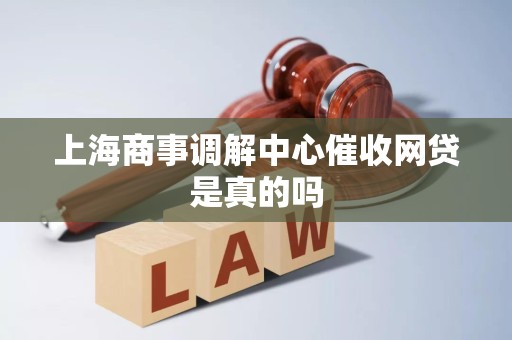 上海商事调解中心催收网贷是真的吗