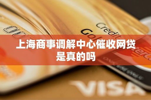 上海商事调解中心催收网贷是真的吗