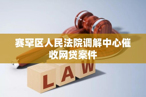 赛罕区人民法院调解中心催收网贷案件 赛罕区人民法院调解中心催收网贷案件