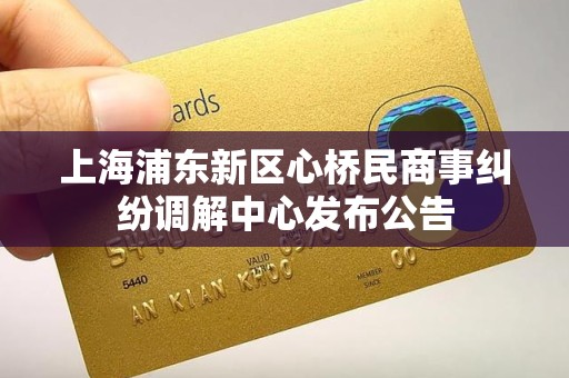 上海浦东新区心桥民商事纠纷调解中心发布公告