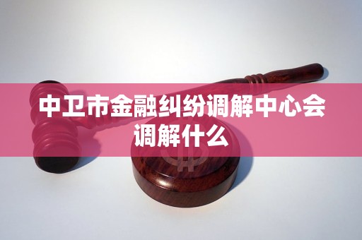 中卫市金融纠纷调解中心会调解什么