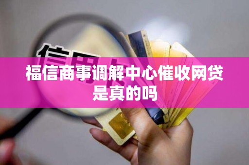 福信商事调解中心催收网贷是真的吗 福信商事调解中心催收网贷是真的吗