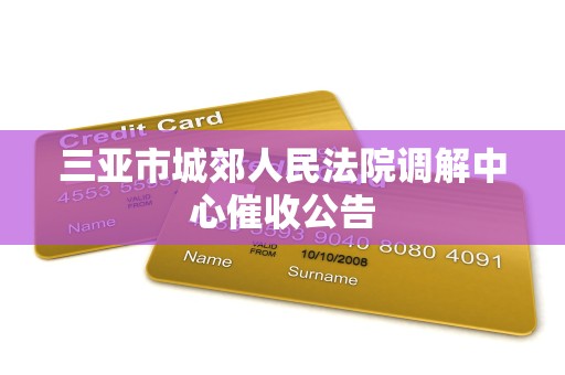 三亚市城郊人民法院调解中心催收公告 三亚市城郊人民法院调解中心催收公告