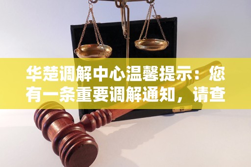 华楚调解中心温馨提示:您有一条重要调解通知,请查收 华楚调解中心温馨提示:您有一条重要调解通知,请查收