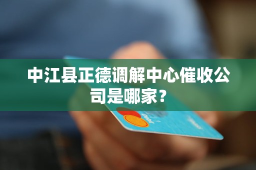 中江县正德调解中心催收公司是哪家？