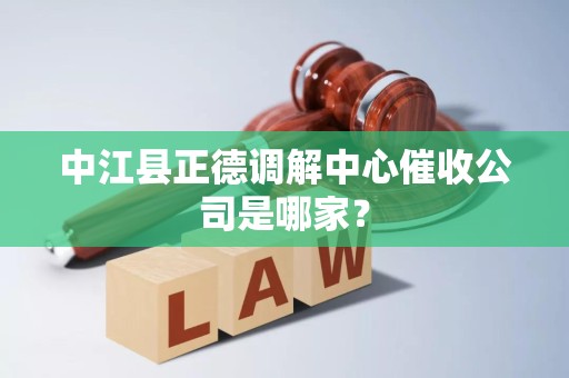 中江县正德调解中心催收公司是哪家？