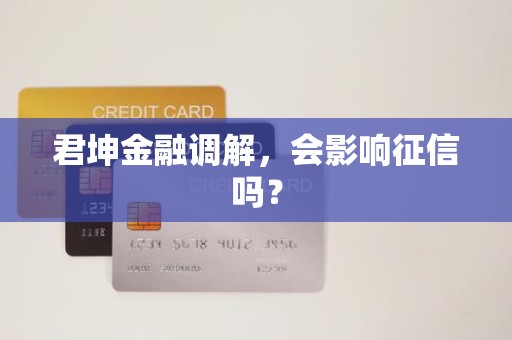 君坤金融调解，会影响征信吗？
