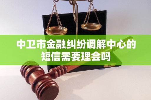 中卫市金融纠纷调解中心的短信需要理会吗