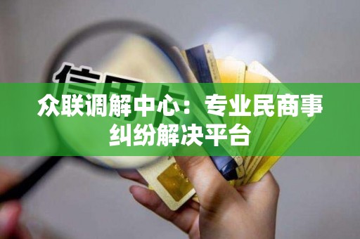 众联调解中心：专业民商事纠纷解决平台