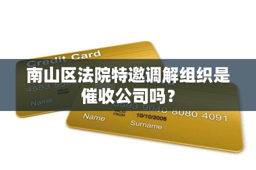 南山区法院特邀调解组织是催收公司吗? 南山区法院特邀调解组织是催收公司吗?