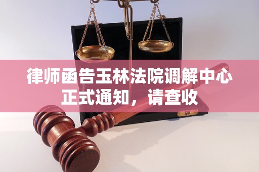 律师函告玉林法院调解中心正式通知,请查收
