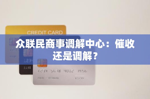 众联民商事调解中心:催收还是调解?