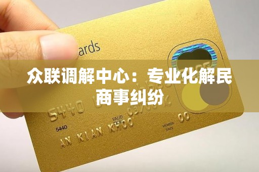 众联调解中心:专业化解民商事纠纷 众联调解中心:专业化解民商事纠纷