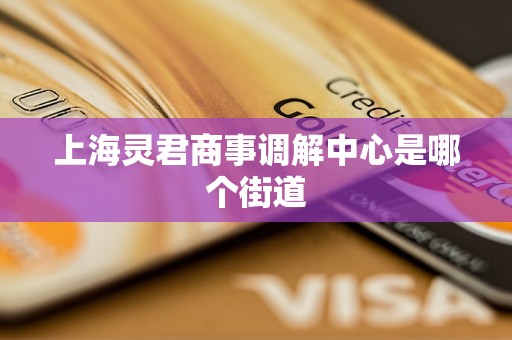 上海灵君商事调解中心是哪个街道