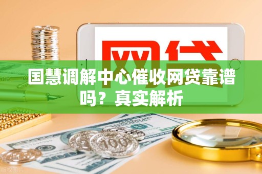 国慧调解中心催收网贷靠谱吗？真实解析