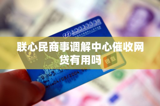 联心民商事调解中心催收网贷有用吗
