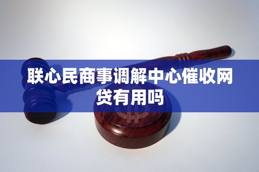联心民商事调解中心催收网贷有用吗