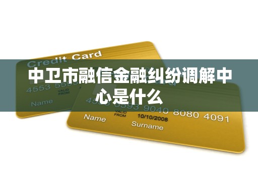 中卫市融信金融纠纷调解中心是什么