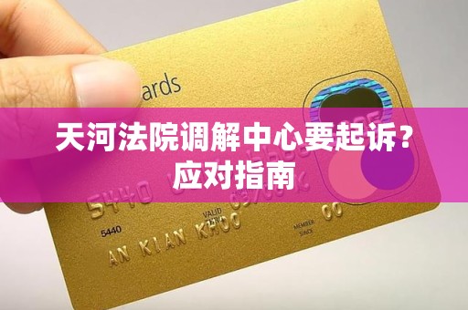 天河法院调解中心要起诉?应对指南 天河法院调解中心要起诉?应对指南