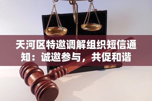 天河区特邀调解组织短信通知：诚邀参与，共促和谐