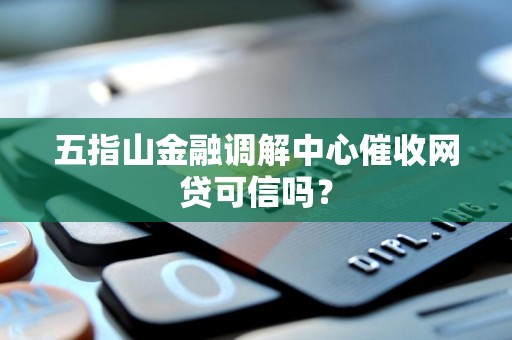 五指山金融调解中心催收网贷可信吗？