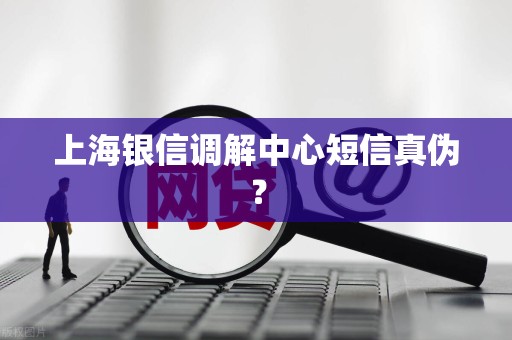 上海银信调解中心短信真伪？