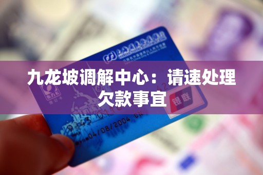 九龙坡调解中心:请速处理欠款事宜 九龙坡调解中心:请速处理欠款事宜