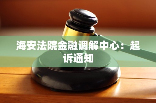 海安法院金融调解中心:起诉通知 海安法院金融调解中心:起诉通知