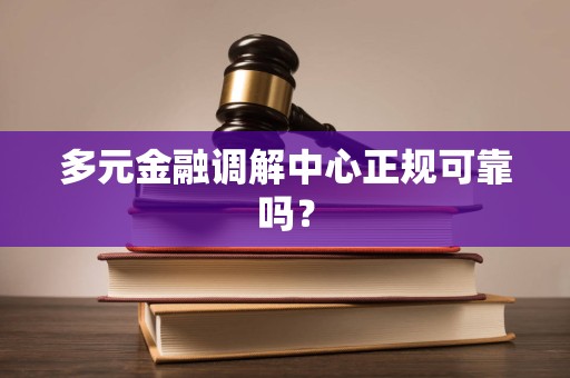 多元金融调解中心正规可靠吗？