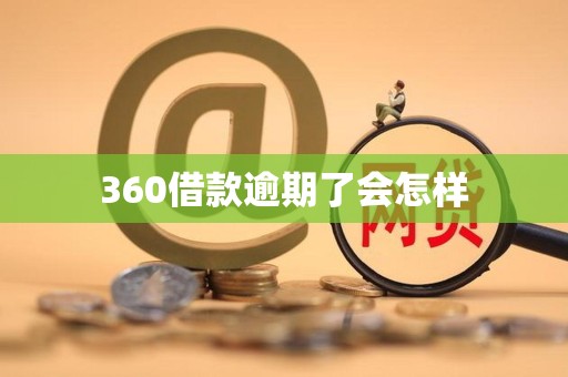360借款逾期了会怎样 360借款逾期了会怎样