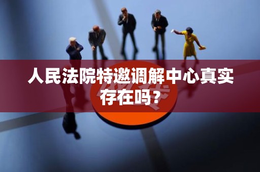 人民法院特邀调解中心真实存在吗？