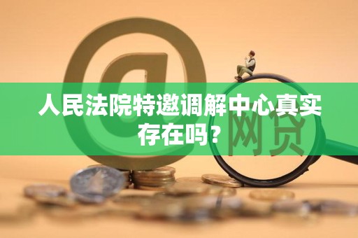 人民法院特邀调解中心真实存在吗？