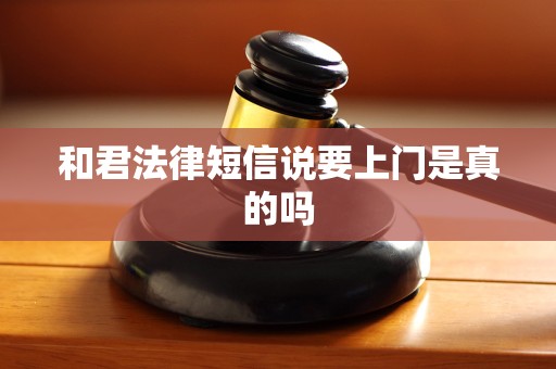 和君法律短信说要上门是真的吗 和君法律短信说要上门是真的吗
