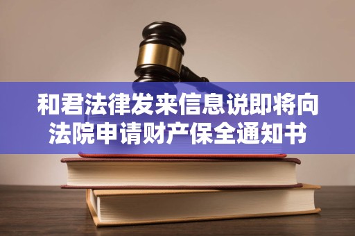 和君法律发来信息说即将向法院申请财产保全通知书