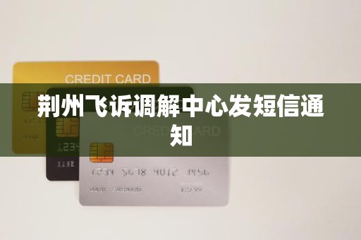 荆州飞诉调解中心发短信通知