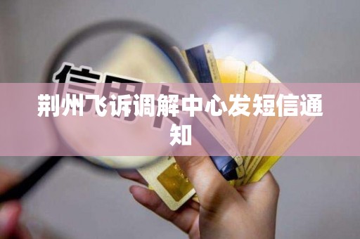 荆州飞诉调解中心发短信通知