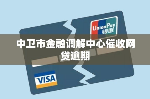 中卫市金融调解中心催收网贷逾期