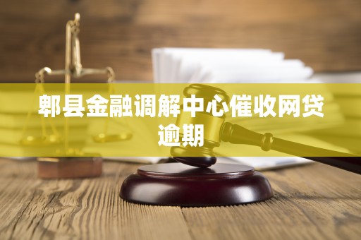 郫县金融调解中心催收网贷逾期 郫县金融调解中心催收网贷逾期