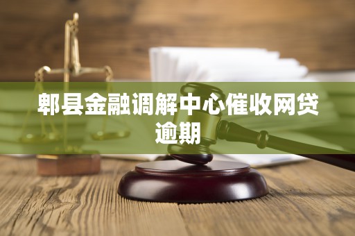 郫县金融调解中心催收网贷逾期 郫县金融调解中心催收网贷逾期