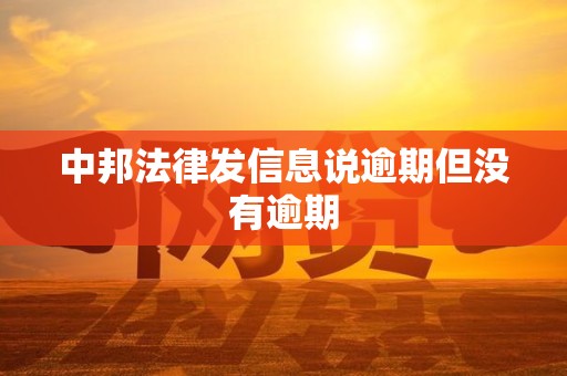 中邦法律发信息说逾期但没有逾期