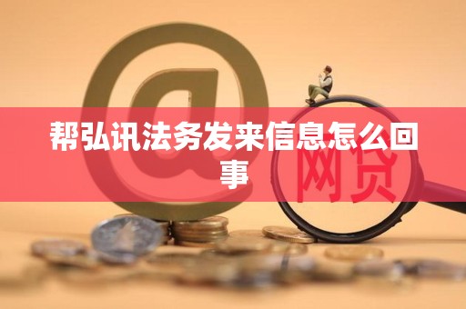 帮弘讯法务发来信息怎么回事 帮弘讯法务发来信息怎么回事