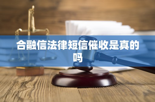 合融信法律短信催收是真的吗 合融信法律短信催收是真的吗