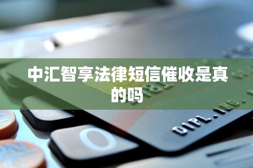 中汇智享法律短信催收是真的吗