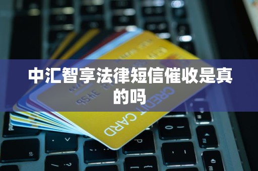 中汇智享法律短信催收是真的吗