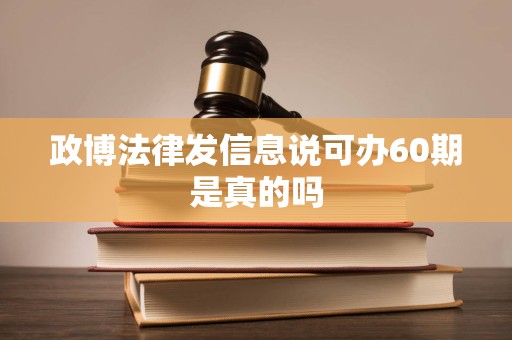 政博法律发信息说可办60期是真的吗