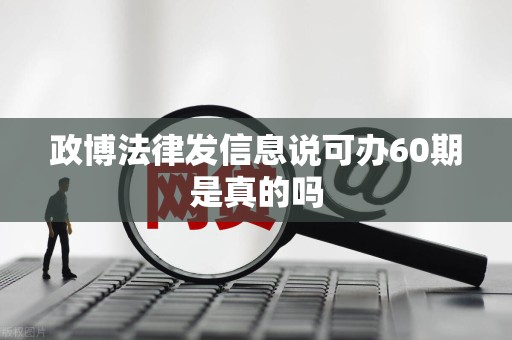 政博法律发信息说可办60期是真的吗