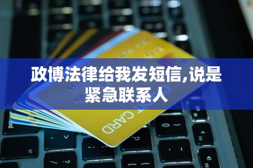 政博法律给我发短信,说是紧急联系人