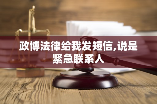 政博法律给我发短信,说是紧急联系人